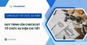 Checklist tổ chức sự kiện là gì? Quy trình lên Checklist tổ chức sự kiện chi tiết