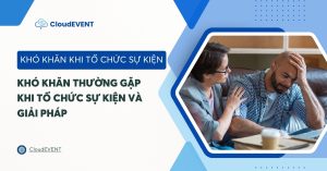 7 Khó khăn khi tổ chức sự kiện thường gặp. Có giải pháp gì không?