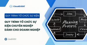 Quy trình tổ chức sự kiện chuyên nghiệp 6 bước dành cho doanh nghiệp