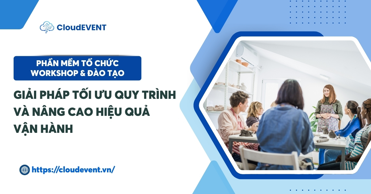Phần mềm tổ chức workshop & đào tạo: Giải pháp tối ưu quy trình và nâng cao hiệu quả vận hành