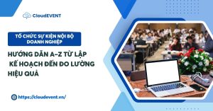 Giải pháp quản lý hội nghị – hội thảo – triển lãm: Quy trình, thách thức và nền tảng tối ưu toàn diện