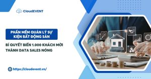 Phần mềm tổ chức sự kiện bất động sản: Bí quyết biến 1.000 khách mời thành data sales nóng